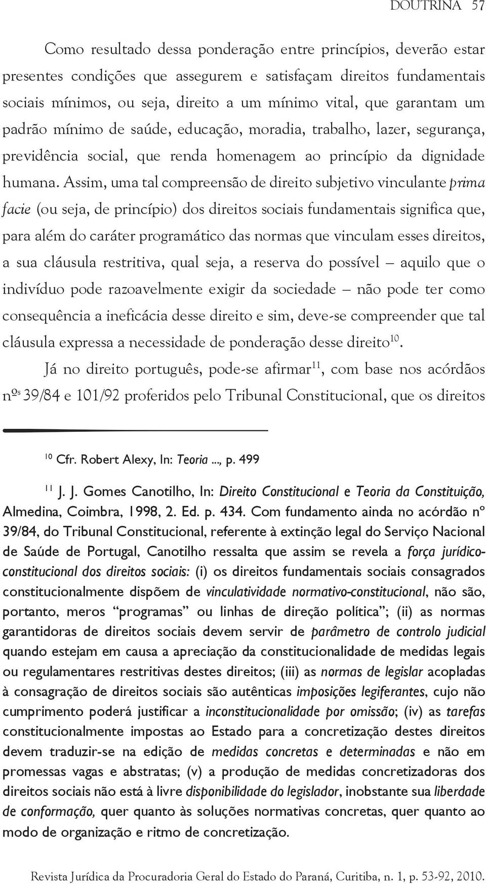 Assim, uma tal compreensão de direito subjetivo vinculante prima facie (ou seja, de princípio) dos direitos sociais fundamentais significa que, para além do caráter programático das normas que