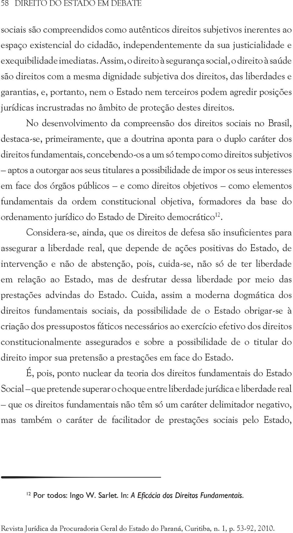 Assim, o direito à segurança social, o direito à saúde são direitos com a mesma dignidade subjetiva dos direitos, das liberdades e garantias, e, portanto, nem o Estado nem terceiros podem agredir