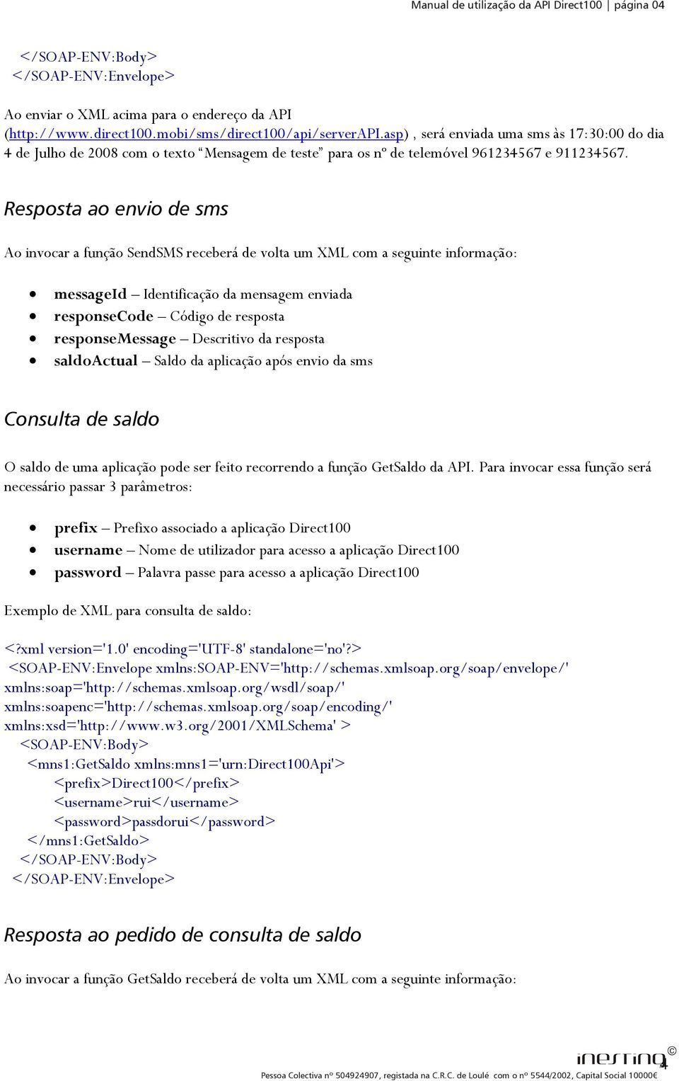 Resposta ao envio de sms Ao invocar a função SendSMS receberá de volta um XML com a seguinte informação: messageid Identificação da mensagem enviada responsecode Código de resposta responsemessage