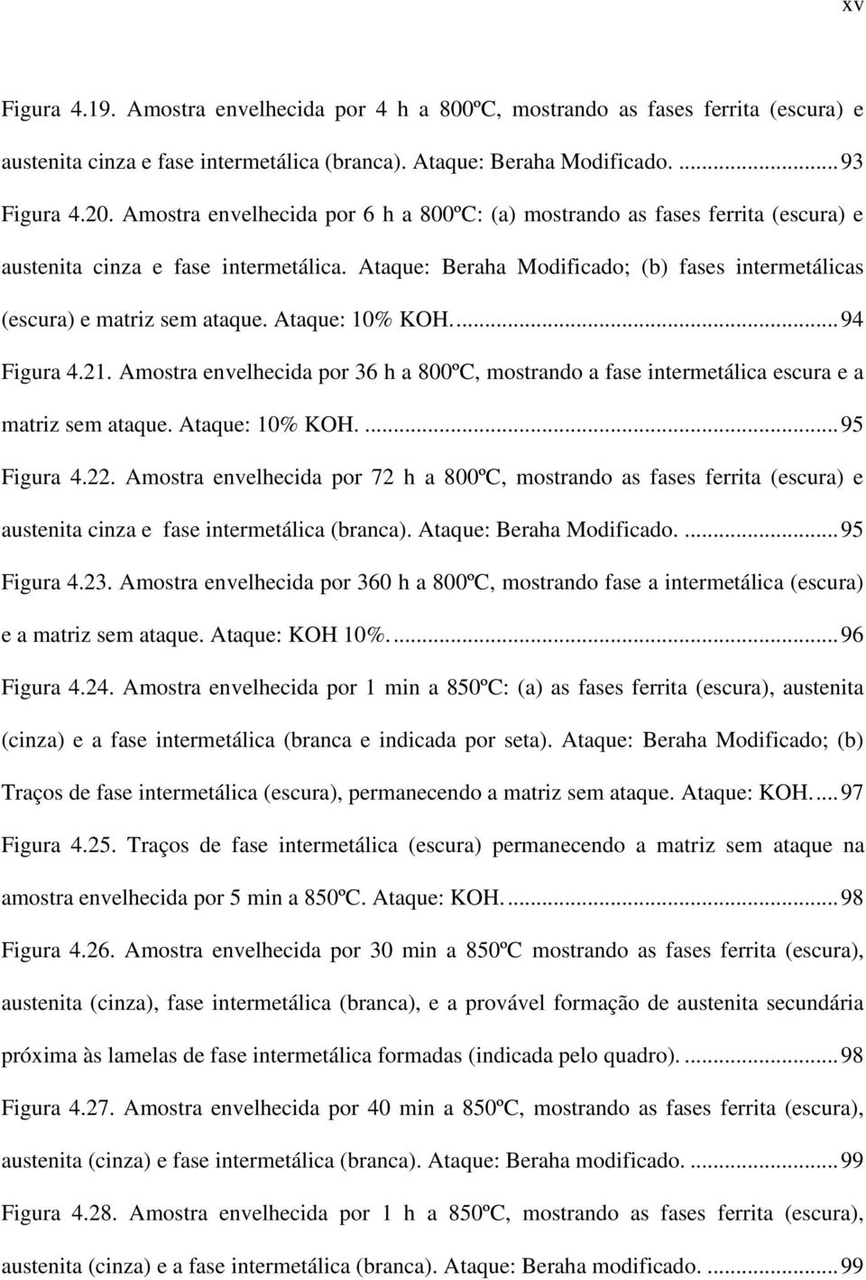 Ataque: 10% KOH.... 94 Figura 4.21. Amostra envelhecida por 36 h a 800ºC, mostrando a fase intermetálica escura e a matriz sem ataque. Ataque: 10% KOH.... 95 Figura 4.22.