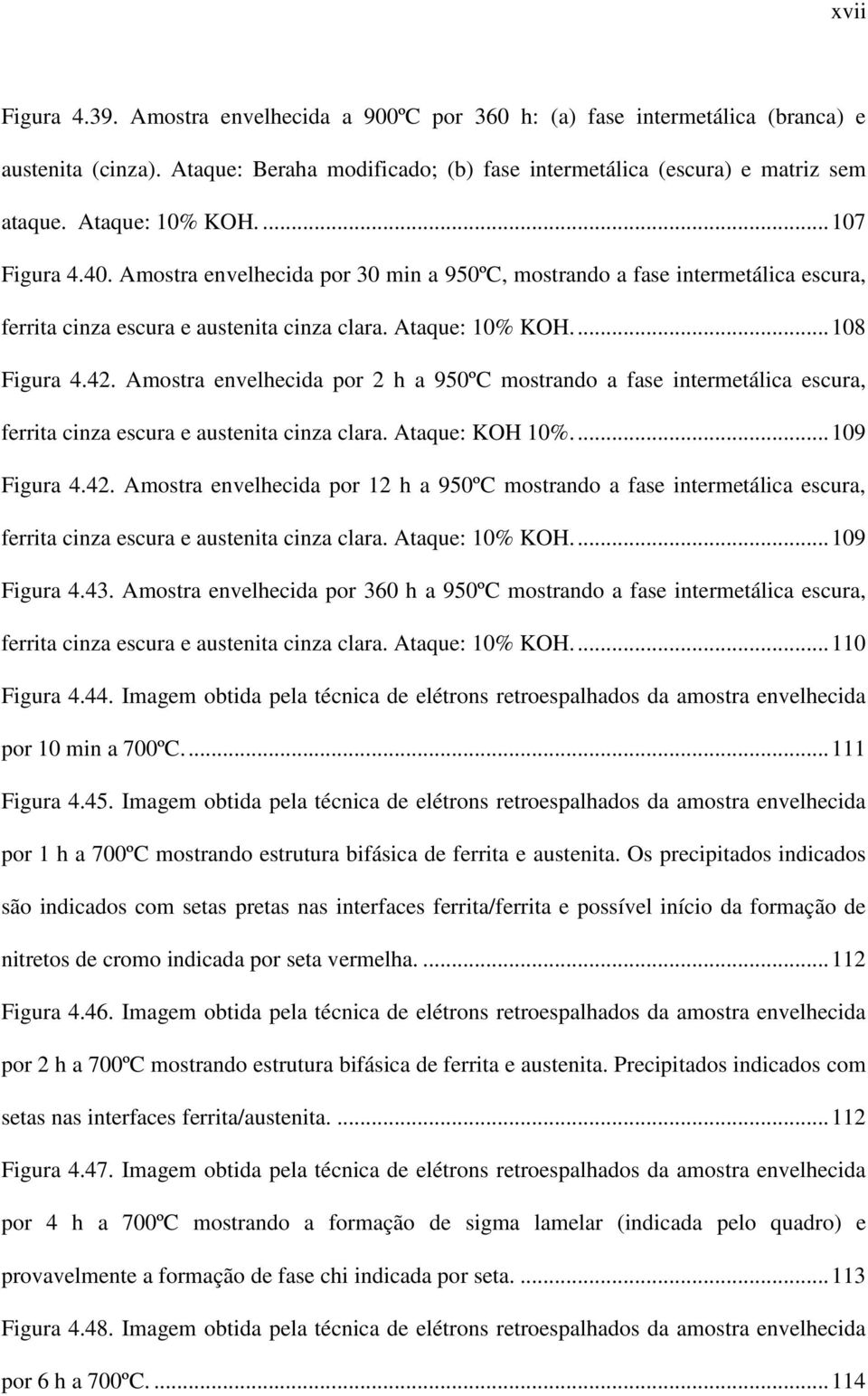 Amostra envelhecida por 2 h a 950ºC mostrando a fase intermetálica escura, ferrita cinza escura e austenita cinza clara. Ataque: KOH 10%.... 109 Figura 4.42.