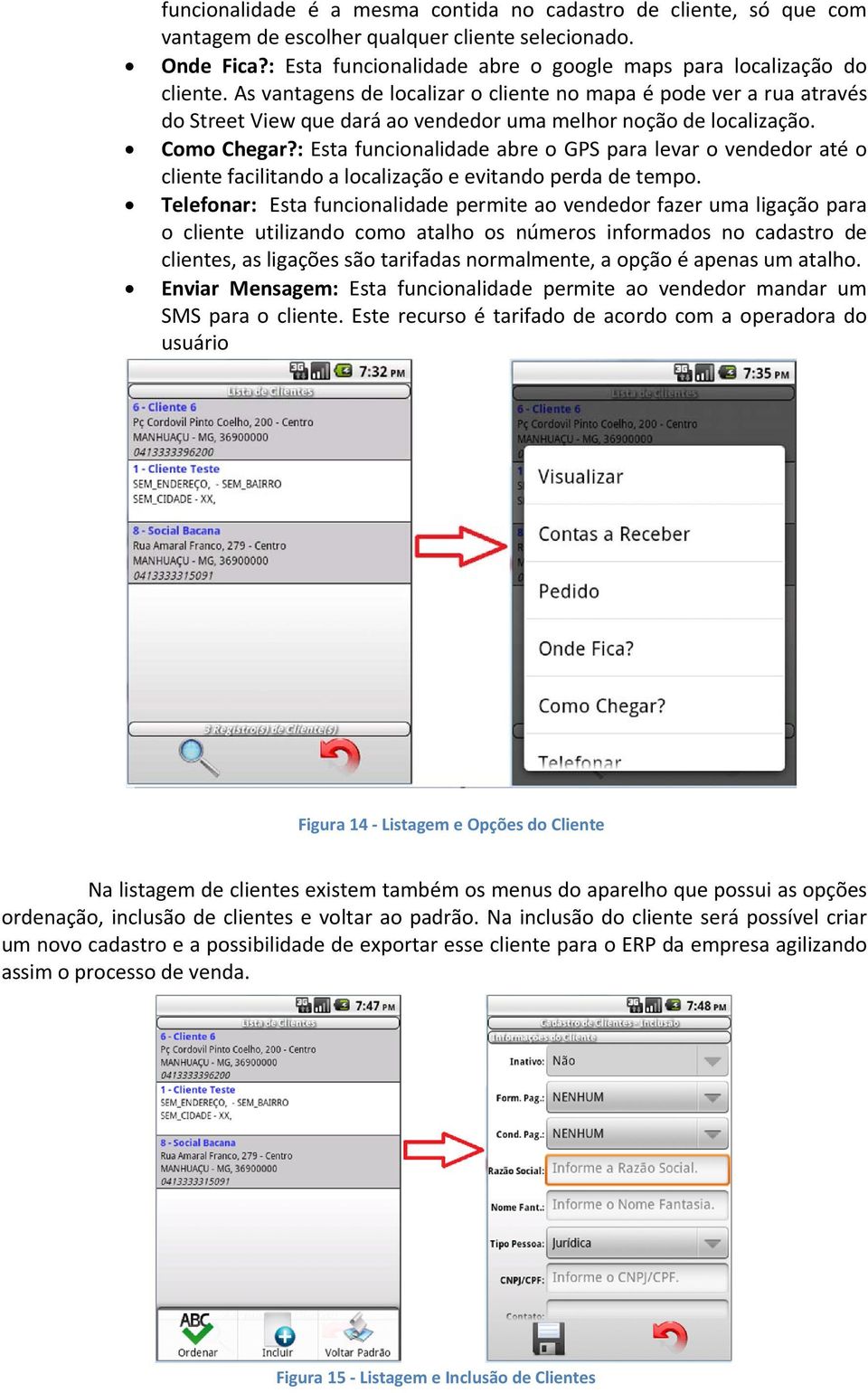 : Esta funcionalidade abre o GPS para levar o vendedor até o cliente facilitando a localização e evitando perda de tempo.