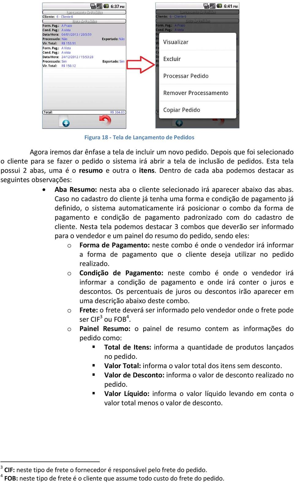 Dentro de cada aba podemos destacar as seguintes observações: Aba Resumo: nesta aba o cliente selecionado irá aparecer abaixo das abas.