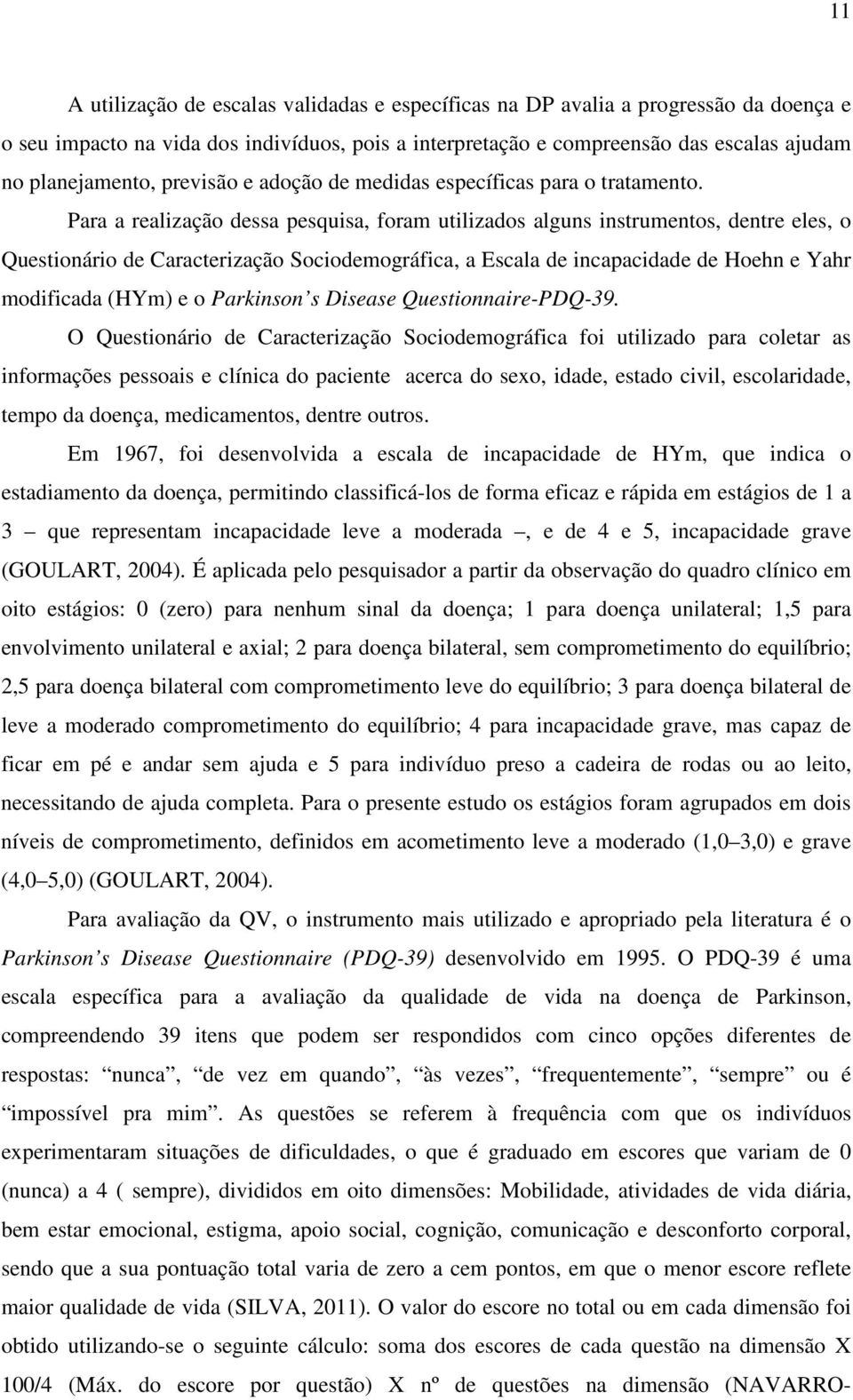 Para a realização dessa pesquisa, foram utilizados alguns instrumentos, dentre eles, o Questionário de Caracterização Sociodemográfica, a Escala de incapacidade de Hoehn e Yahr modificada (HYm) e o