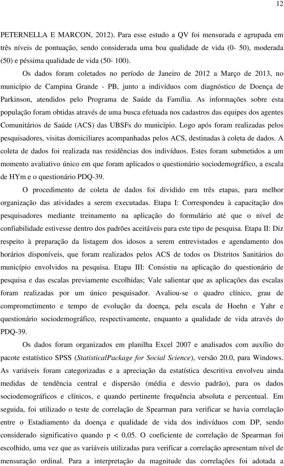 Os dados foram coletados no período de Janeiro de 2012 a Março de 2013, no município de Campina Grande - PB, junto a indivíduos com diagnóstico de Doença de Parkinson, atendidos pelo Programa de