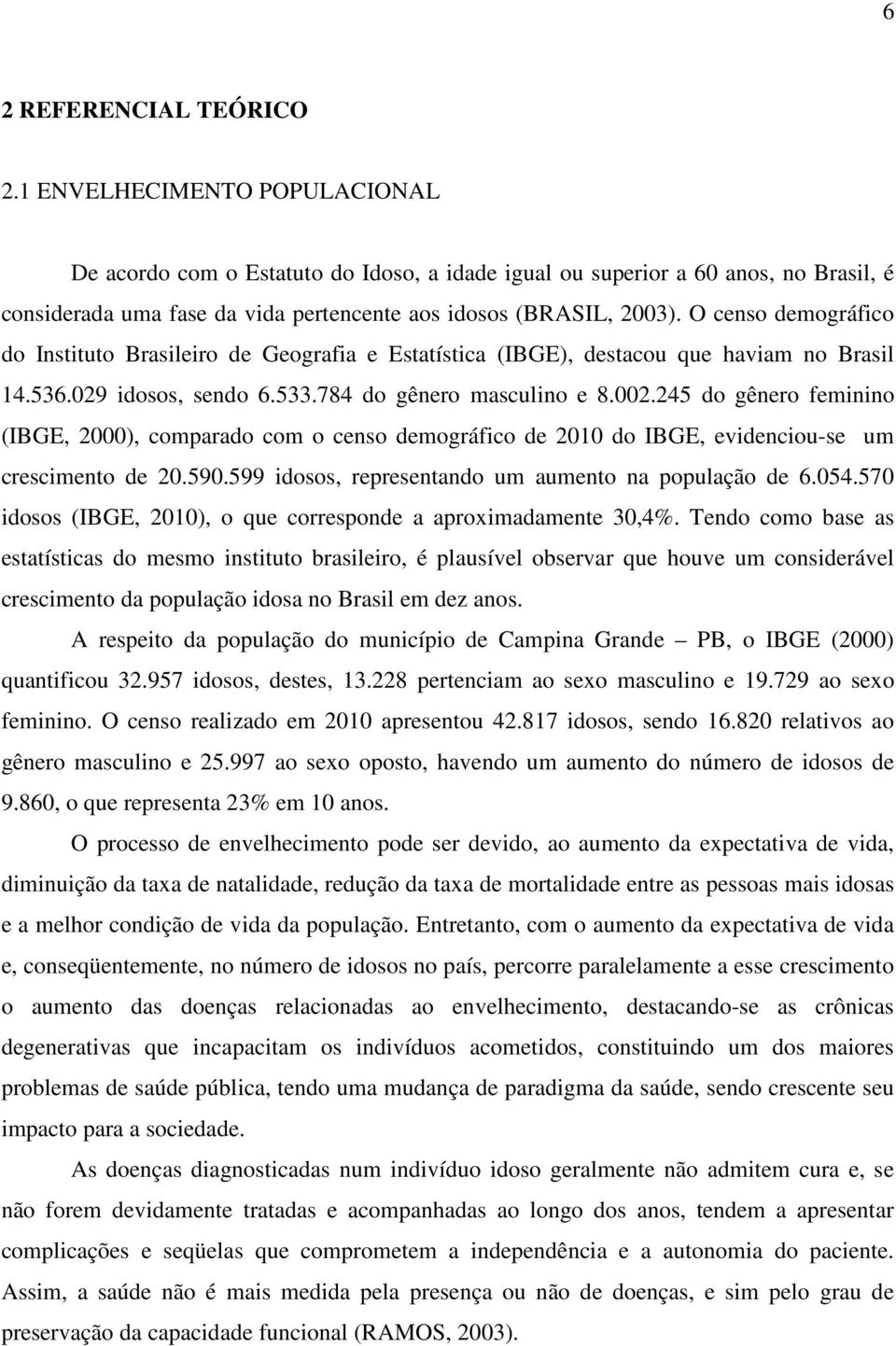 O censo demográfico do Instituto Brasileiro de Geografia e Estatística (IBGE), destacou que haviam no Brasil 14.536.029 idosos, sendo 6.533.784 do gênero masculino e 8.002.