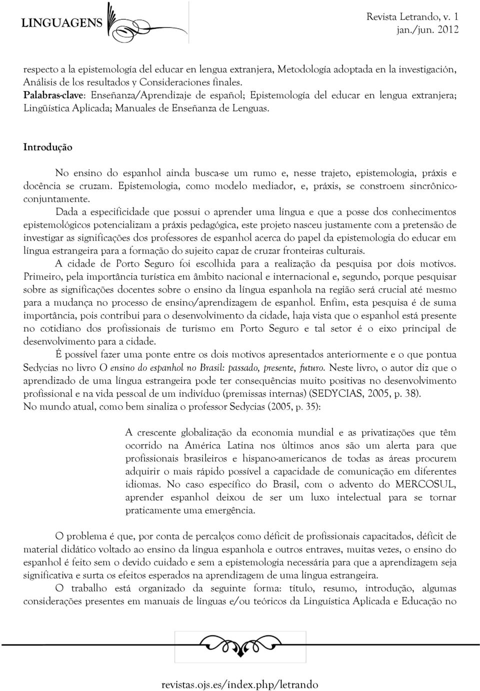 Introdução No ensino do espanhol ainda busca-se um rumo e, nesse trajeto, epistemologia, práxis e docência se cruzam.