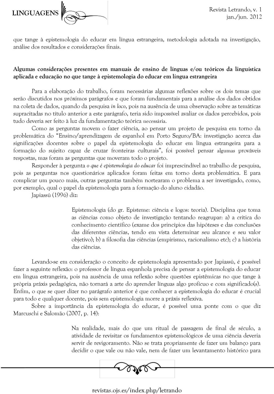 trabalho, foram necessárias algumas reflexões sobre os dois temas que serão discutidos nos próximos parágrafos e que foram fundamentais para a análise dos dados obtidos na coleta de dados, quando da