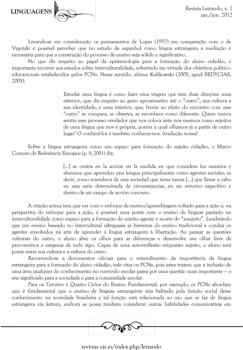 No que diz respeito ao papel da epistemologia para a formação do aluno cidadão, é importante recorrer aos estudos sobre interculturalidade, sobretudo em virtude dos objetivos políticoeducacionais