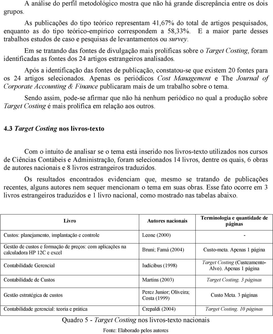 E a maior parte desses trabalhos estudos de caso e pesquisas de levantamentos ou survey.