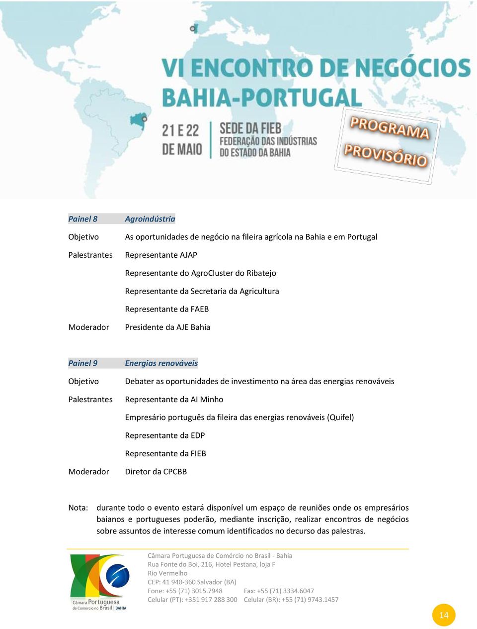 Representante da AI Minho Empresário português da fileira das energias renováveis (Quifel) Representante da EDP Representante da FIEB Moderador Diretor da CPCBB Nota: durante todo o evento estará