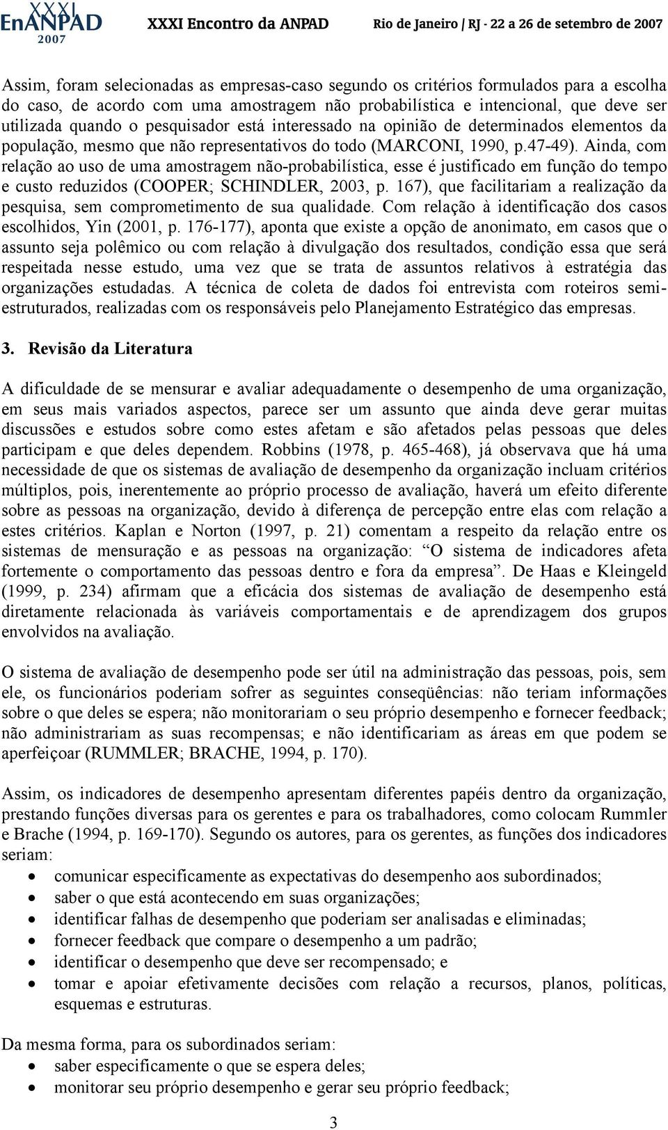 Ainda, com relação ao uso de uma amostragem não-probabilística, esse é justificado em função do tempo e custo reduzidos (COOPER; SCHINDLER, 2003, p.