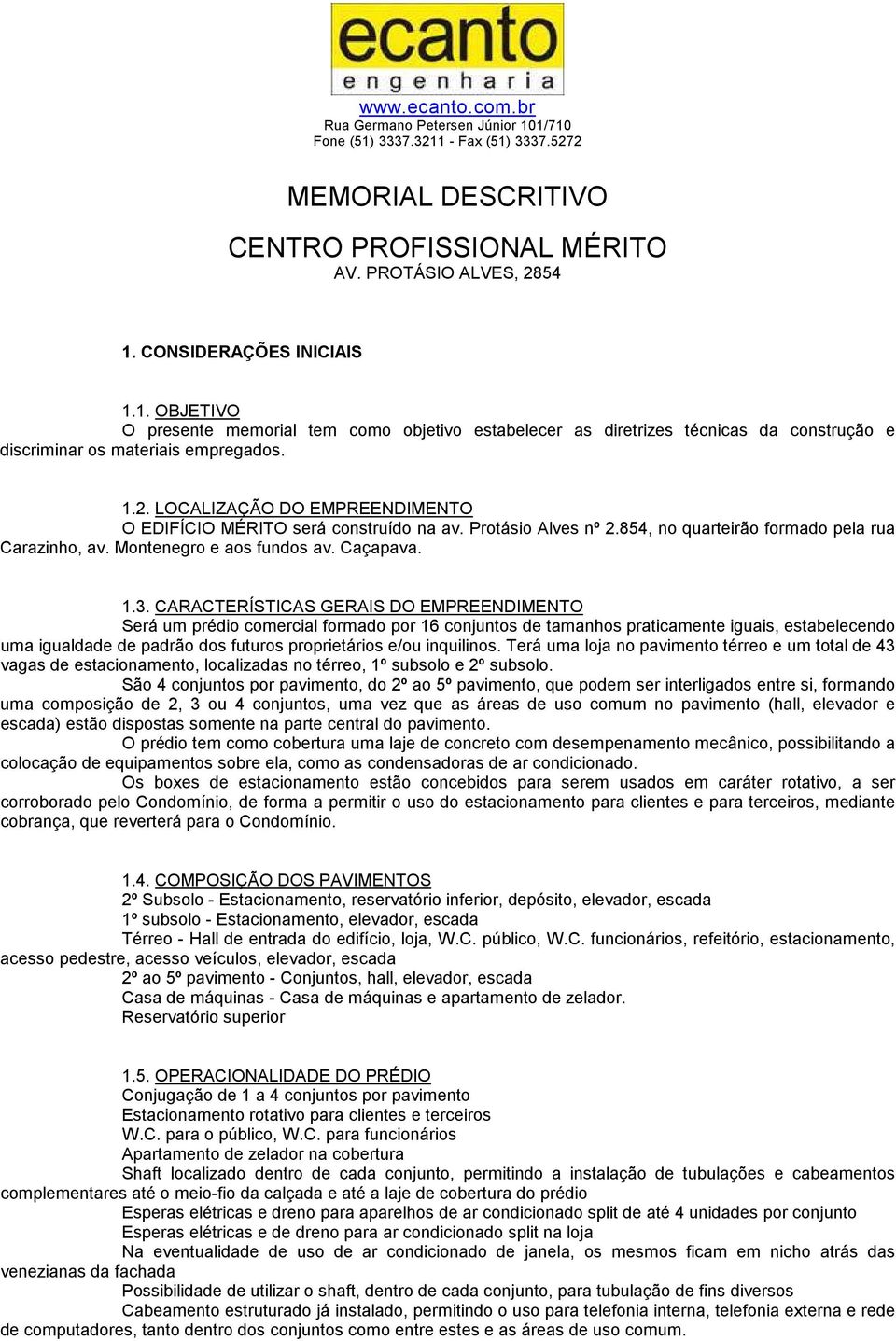 CARACTERÍSTICAS GERAIS DO EMPREENDIMENTO Será um prédio comercial formado por 16 conjuntos de tamanhos praticamente iguais, estabelecendo uma igualdade de padrão dos futuros proprietários e/ou