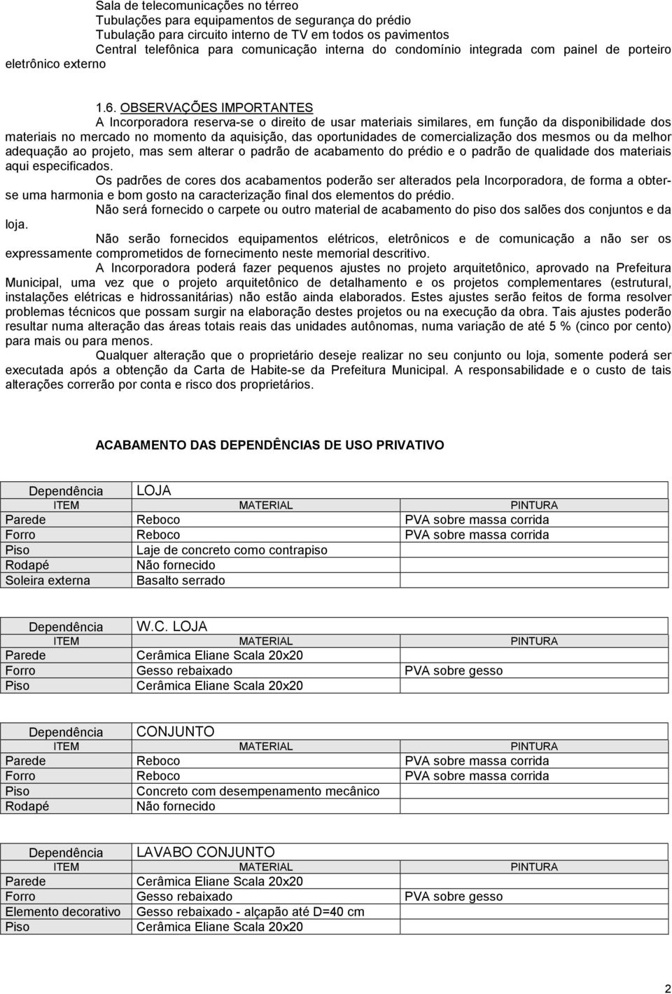 OBSERVAÇÕES IMPORTANTES A Incorporadora reserva-se o direito de usar materiais similares, em função da disponibilidade dos materiais no mercado no momento da aquisição, das oportunidades de