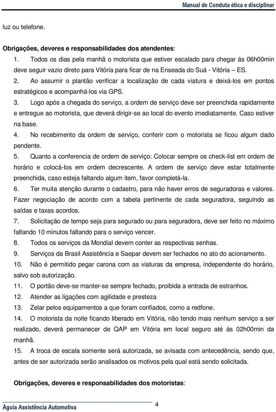 Ao assumir o plantão verificar a localização de cada viatura e deixá-los em pontos estratégicos e acompanhá-los via GPS. 3.