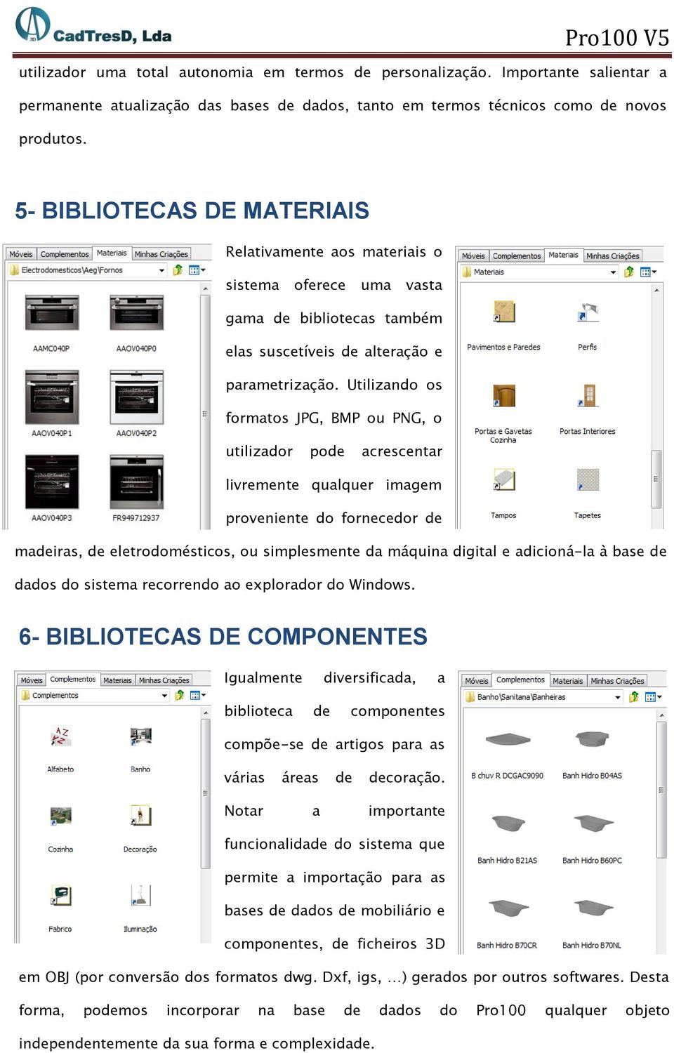 Utilizando os formatos JPG, BMP ou PNG, o utilizador pode acrescentar livremente qualquer imagem proveniente do fornecedor de madeiras, de eletrodomésticos, ou simplesmente da máquina digital e