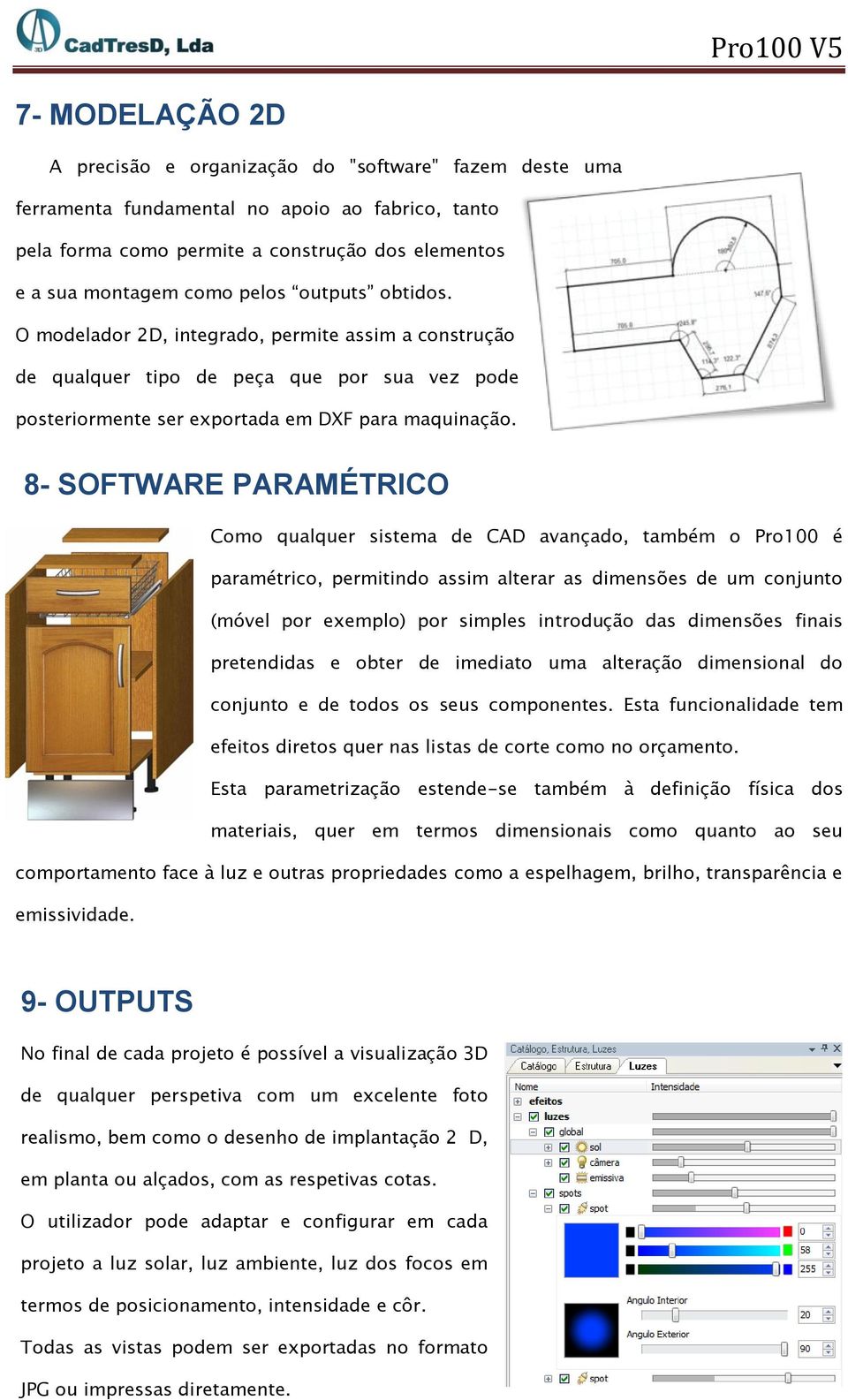 8- SOFTWARE PARAMÉTRICO Como qualquer sistema de CAD avançado, também o Pro100 é paramétrico, permitindo assim alterar as dimensões de um conjunto (móvel por exemplo) por simples introdução das