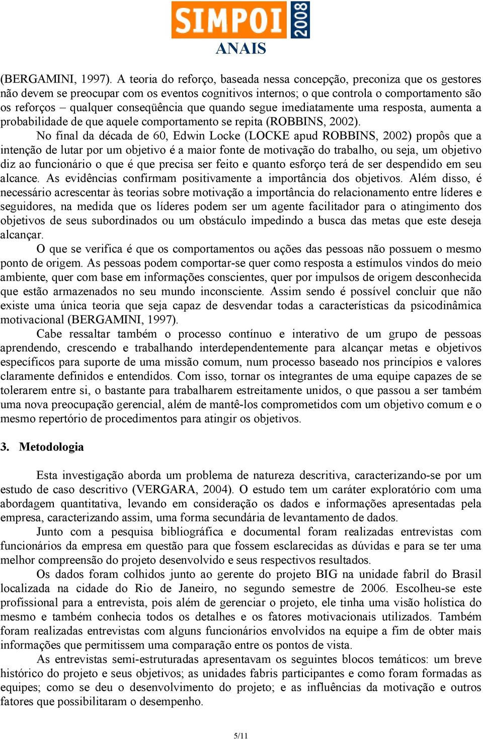 que quando segue imediatamente uma resposta, aumenta a probabilidade de que aquele comportamento se repita (ROBBINS, 2002).