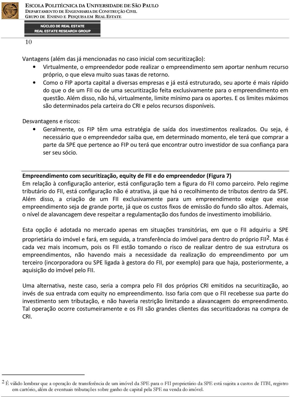 Como o FIP aporta capital a diversas empresas e já está estruturado, seu aporte é mais rápido do que o de um FII ou de uma securitização feita exclusivamente para o empreendimento em questão.