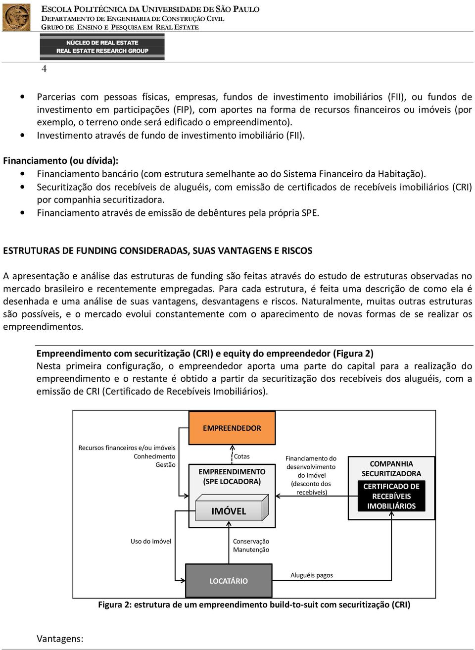 Financiamento (ou dívida): Financiamento bancário (com estrutura semelhante ao do Sistema Financeiro da Habitação).