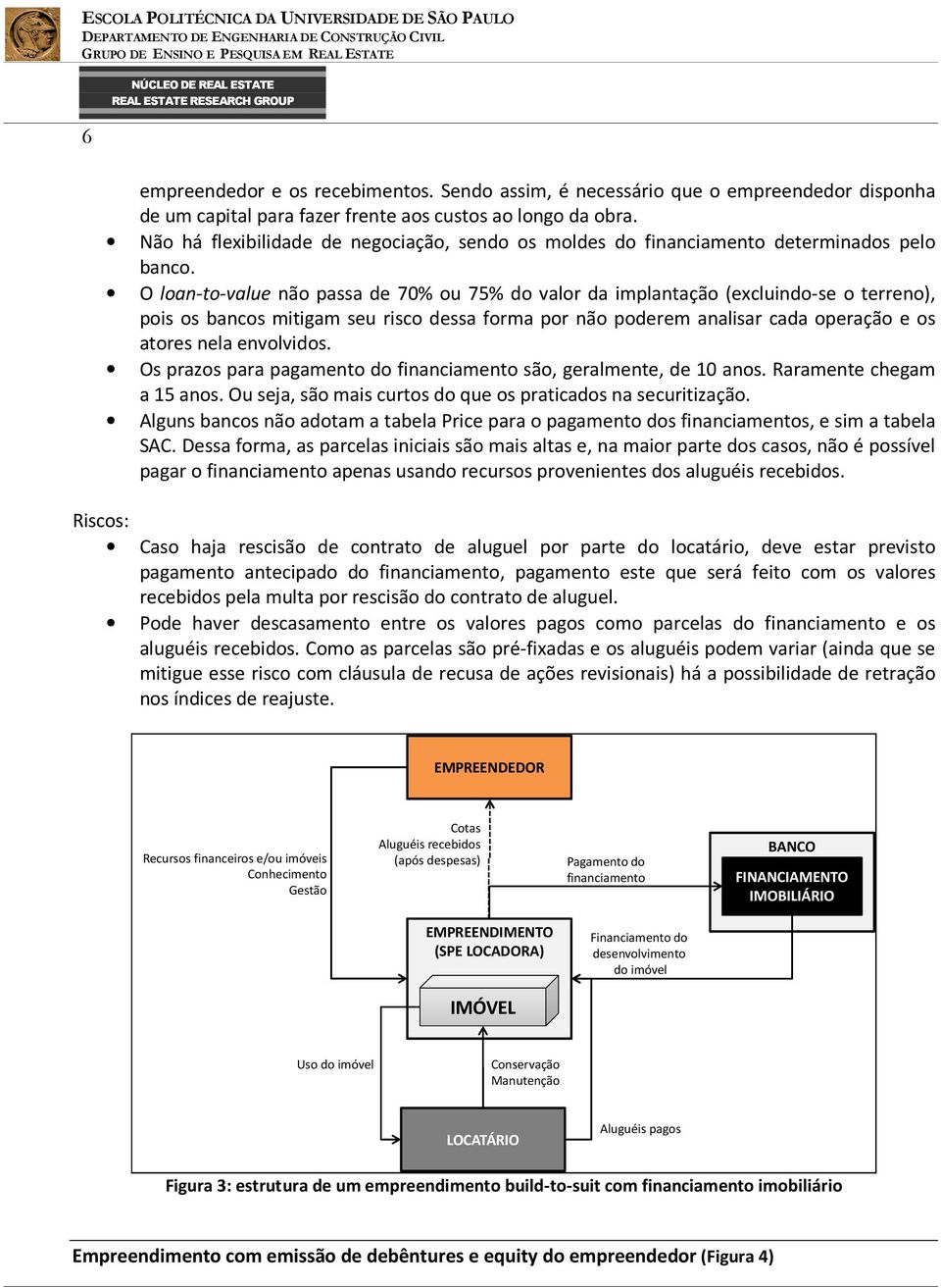 O loan-to-value não passa de 70% ou 75% do valor da implantação (excluindo-se o terreno), pois os bancos mitigam seu risco dessa forma por não poderem analisar cada operação e os atores nela