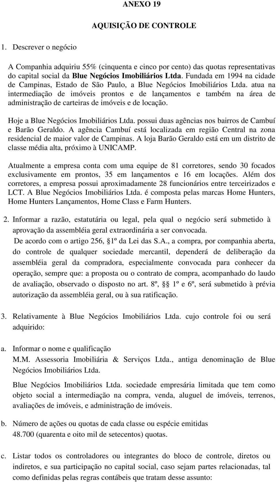 atua na intermediação de imóveis prontos e de lançamentos e também na área de administração de carteiras de imóveis e de locação. Hoje a Blue Negócios Imobiliários Ltda.