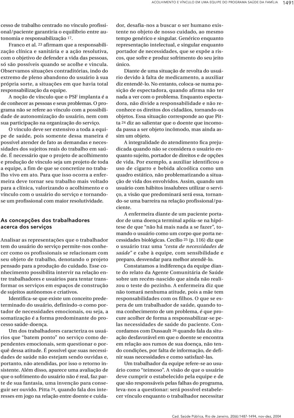 Observamos situações contraditórias, indo do extremo de pleno abandono do usuário à sua própria sorte, a situações em que havia total responsabilização da equipe.