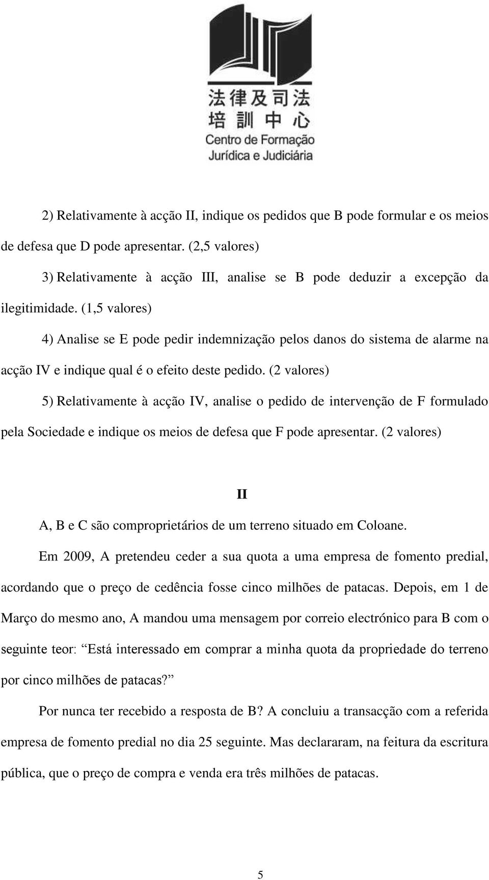 (1,5 valores) 4) Analise se E pode pedir indemnização pelos danos do sistema de alarme na acção IV e indique qual é o efeito deste pedido.