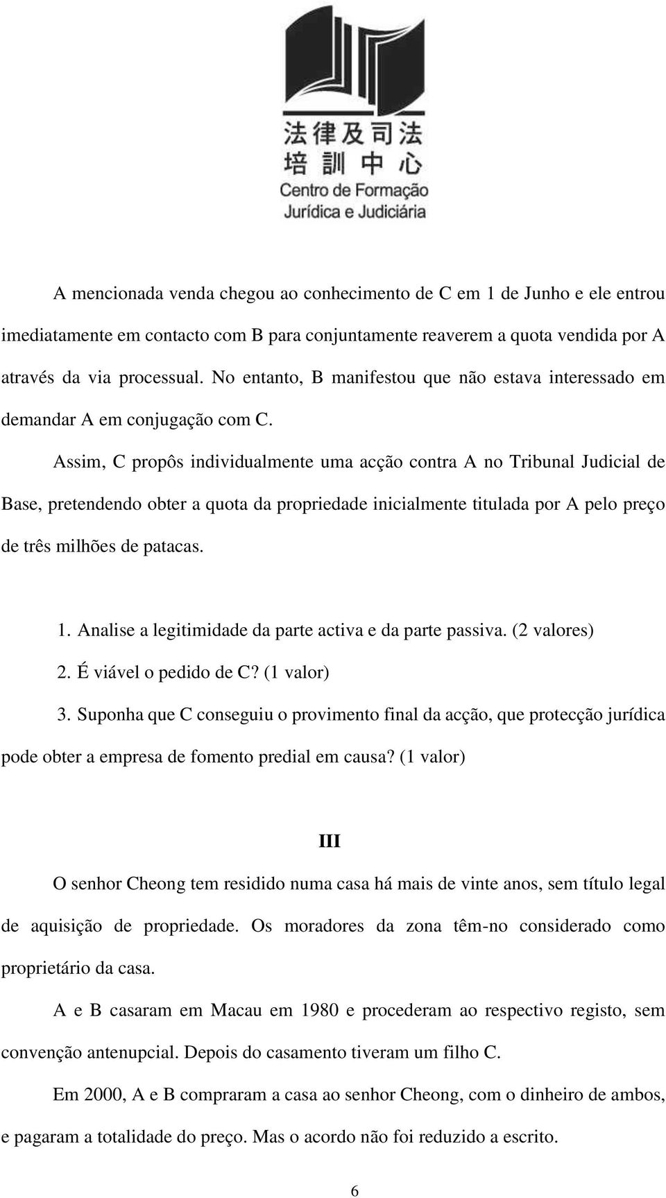 Assim, C propôs individualmente uma acção contra A no Tribunal Judicial de Base, pretendendo obter a quota da propriedade inicialmente titulada por A pelo preço de três milhões de patacas. 1.