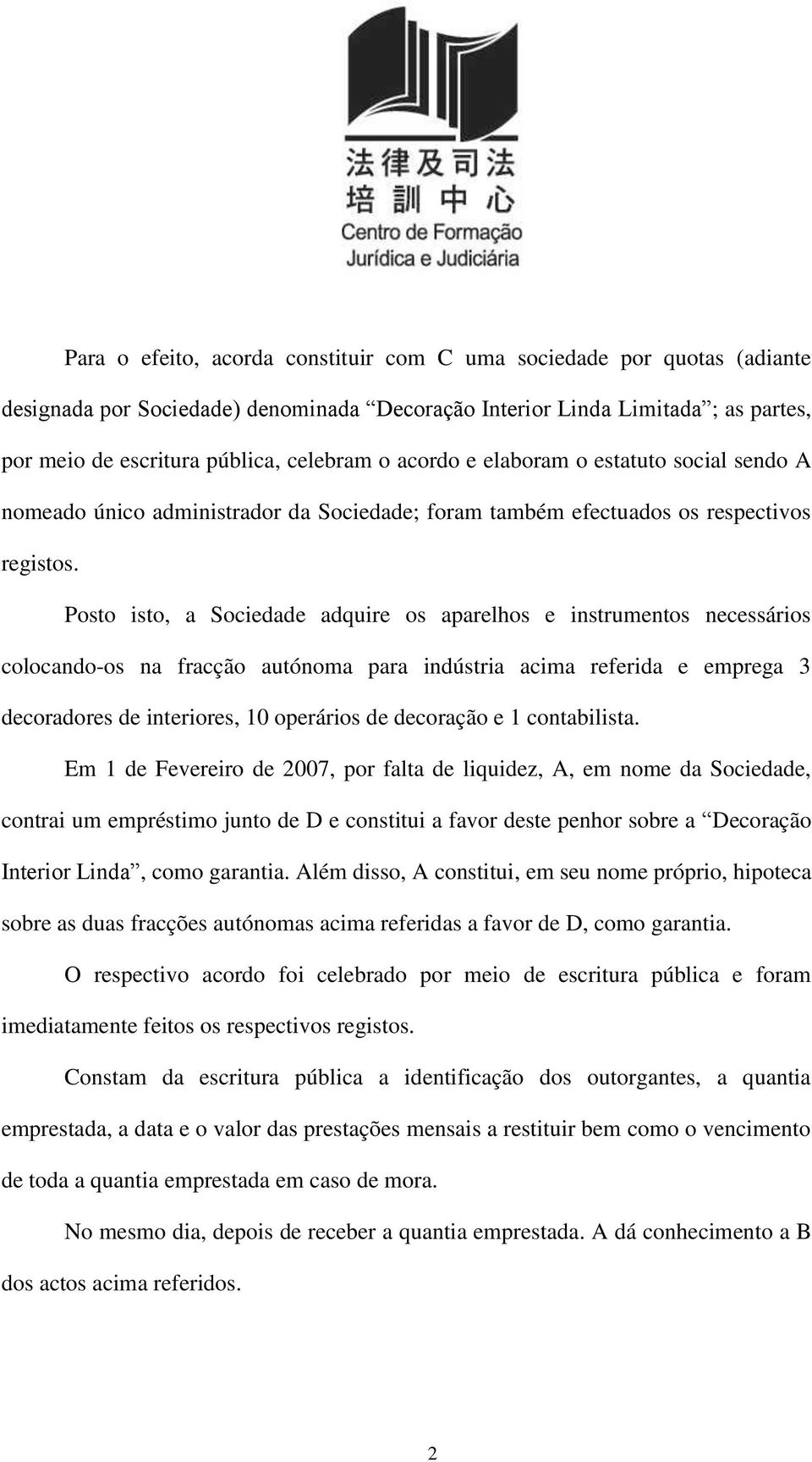 Posto isto, a Sociedade adquire os aparelhos e instrumentos necessários colocando-os na fracção autónoma para indústria acima referida e emprega 3 decoradores de interiores, 10 operários de decoração