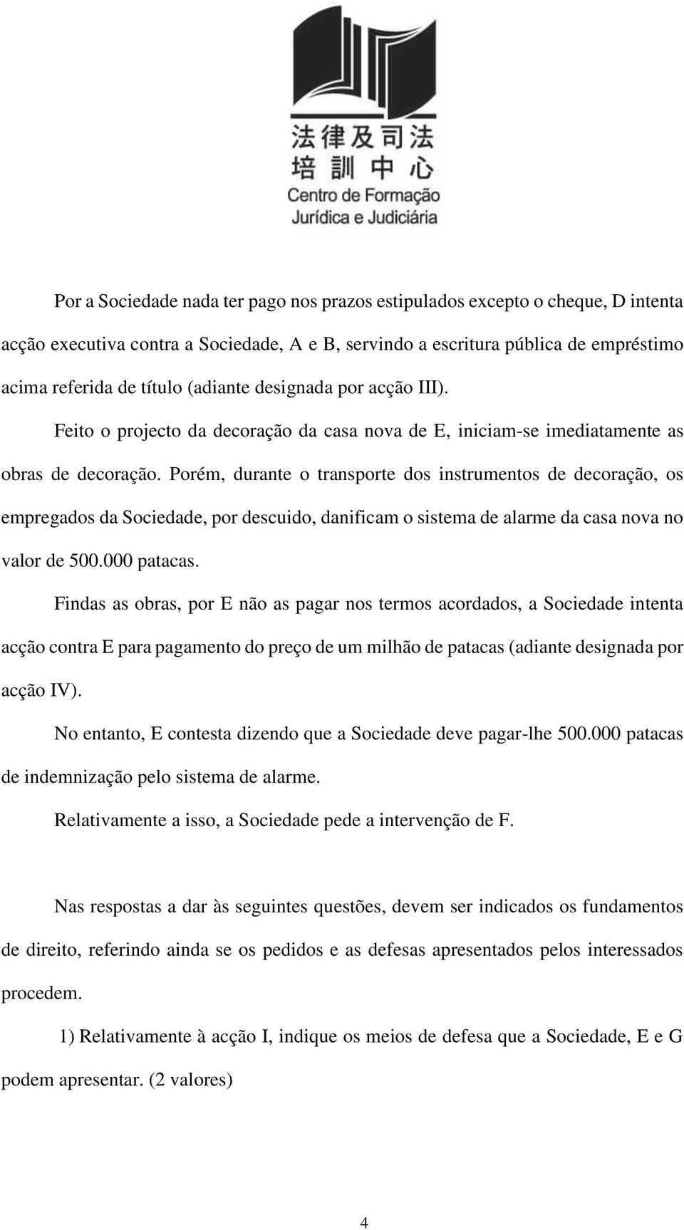 Porém, durante o transporte dos instrumentos de decoração, os empregados da Sociedade, por descuido, danificam o sistema de alarme da casa nova no valor de 500.000 patacas.