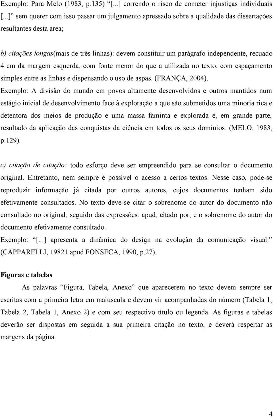 recuado 4 cm da margem esquerda, com fonte menor do que a utilizada no texto, com espaçamento simples entre as linhas e dispensando o uso de aspas. (FRANÇA, 2004).