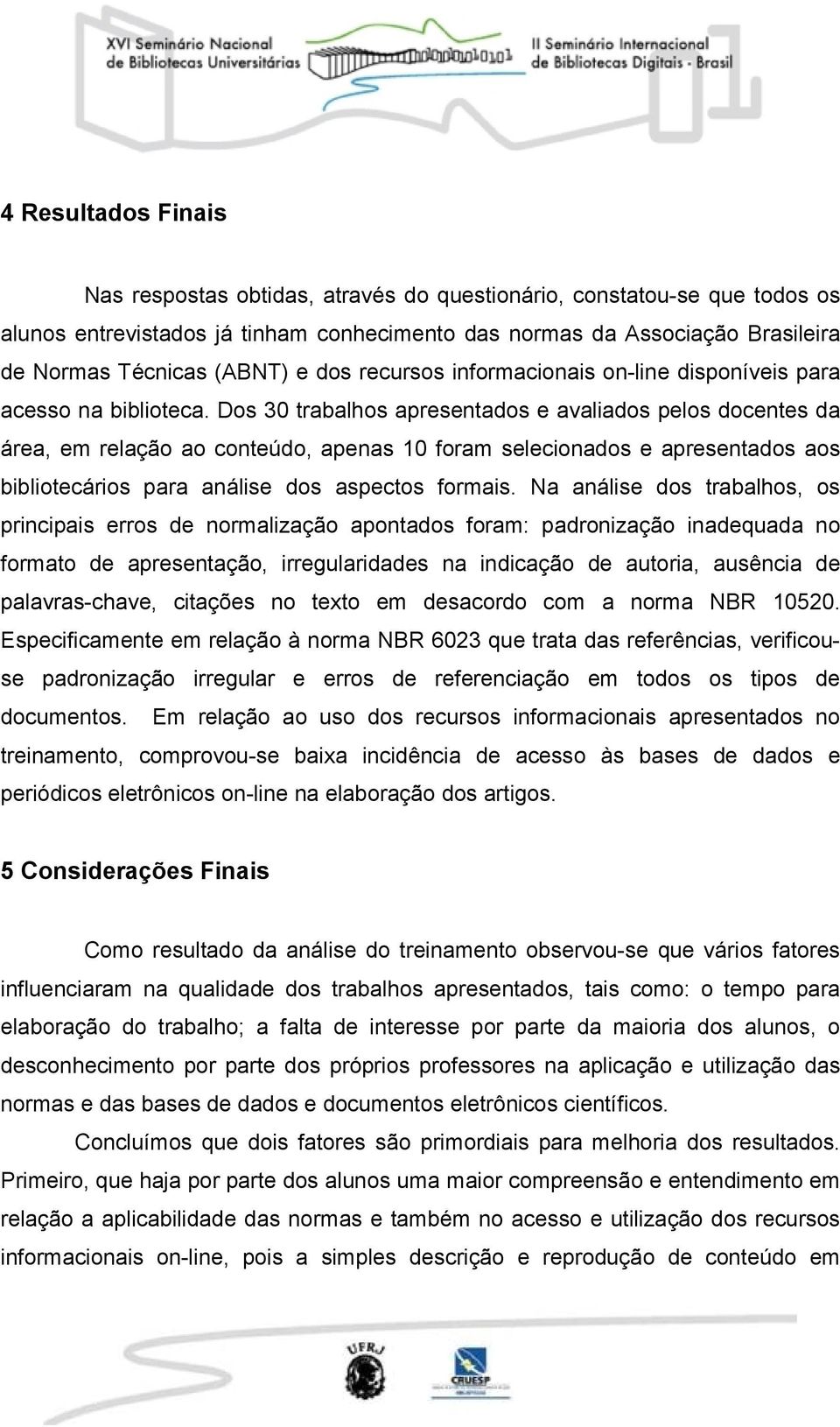 Dos 30 trabalhos apresentados e avaliados pelos docentes da área, em relação ao conteúdo, apenas 10 foram selecionados e apresentados aos bibliotecários para análise dos aspectos formais.