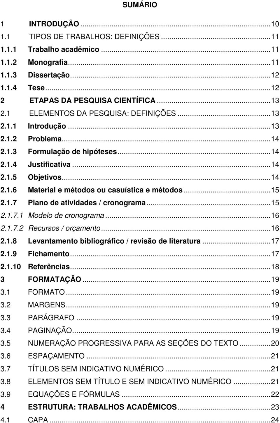 .. 15 2.1.7 Plano de atividades / cronograma... 15 2.1.7.1 Modelo de cronograma... 16 2.1.7.2 Recursos / orçamento... 16 2.1.8 Levantamento bibliográfico / revisão de literatura... 17 2.1.9 Fichamento.