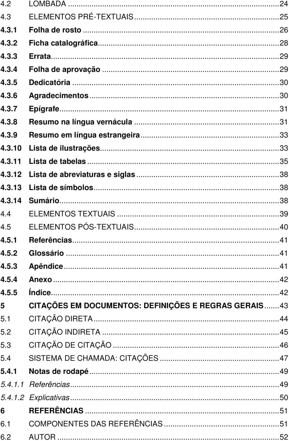 .. 38 4.3.13 Lista de símbolos... 38 4.3.14 Sumário... 38 4.4 ELEMENTOS TEXTUAIS... 39 4.5 ELEMENTOS PÓS-TEXTUAIS... 40 4.5.1 Referências... 41 4.5.2 Glossário... 41 4.5.3 Apêndice... 41 4.5.4 Anexo.