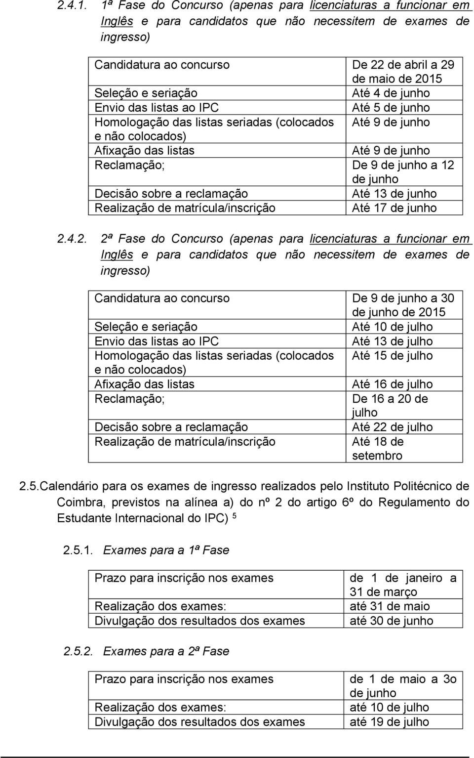 seriação Até 4 de junho Envio das listas ao IPC Até 5 de junho Homologação das listas seriadas (colocados Até 9 de junho e não colocados) Afixação das listas Até 9 de junho Reclamação; De 9 de junho