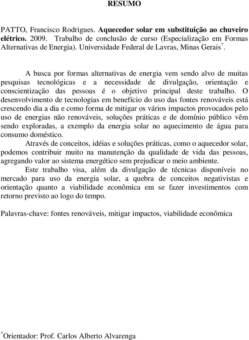 A busca por formas alternativas de energia vem sendo alvo de muitas pesquisas tecnológicas e a necessidade de divulgação, orientação e conscientização das pessoas é o objetivo principal deste