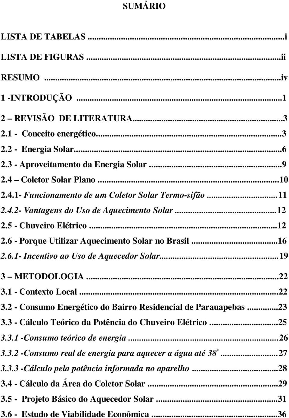 5 - Chuveiro Elétrico...12 2.6 - Porque Utilizar Aquecimento Solar no Brasil...16 2.6.1- Incentivo ao Uso de Aquecedor Solar...19 3 METODOLOGIA...22 3.