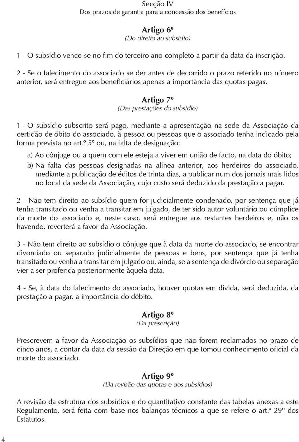 Artigo 7º (Das prestações do subsidio) 1 - O subsídio subscrito será pago, mediante a apresentação na sede da Associação da certidão de óbito do associado, à pessoa ou pessoas que o associado tenha