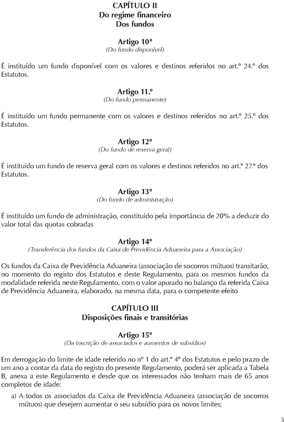 Artigo 12º (Do fundo de reserva geral) É instituído um fundo de reserva geral com os valores e destinos referidos no art.º 27.º dos Estatutos.