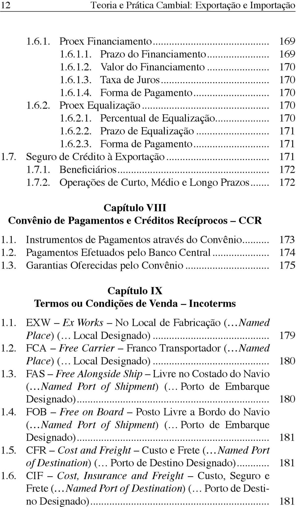 .. 171 1.7.1. Beneficiários... 172 1.7.2. Operações de Curto, Médio e Longo Prazos... 172 Capítulo VIII Convênio de Pagamentos e Créditos Recíprocos CCR 1.1. Instrumentos de Pagamentos através do Convênio.