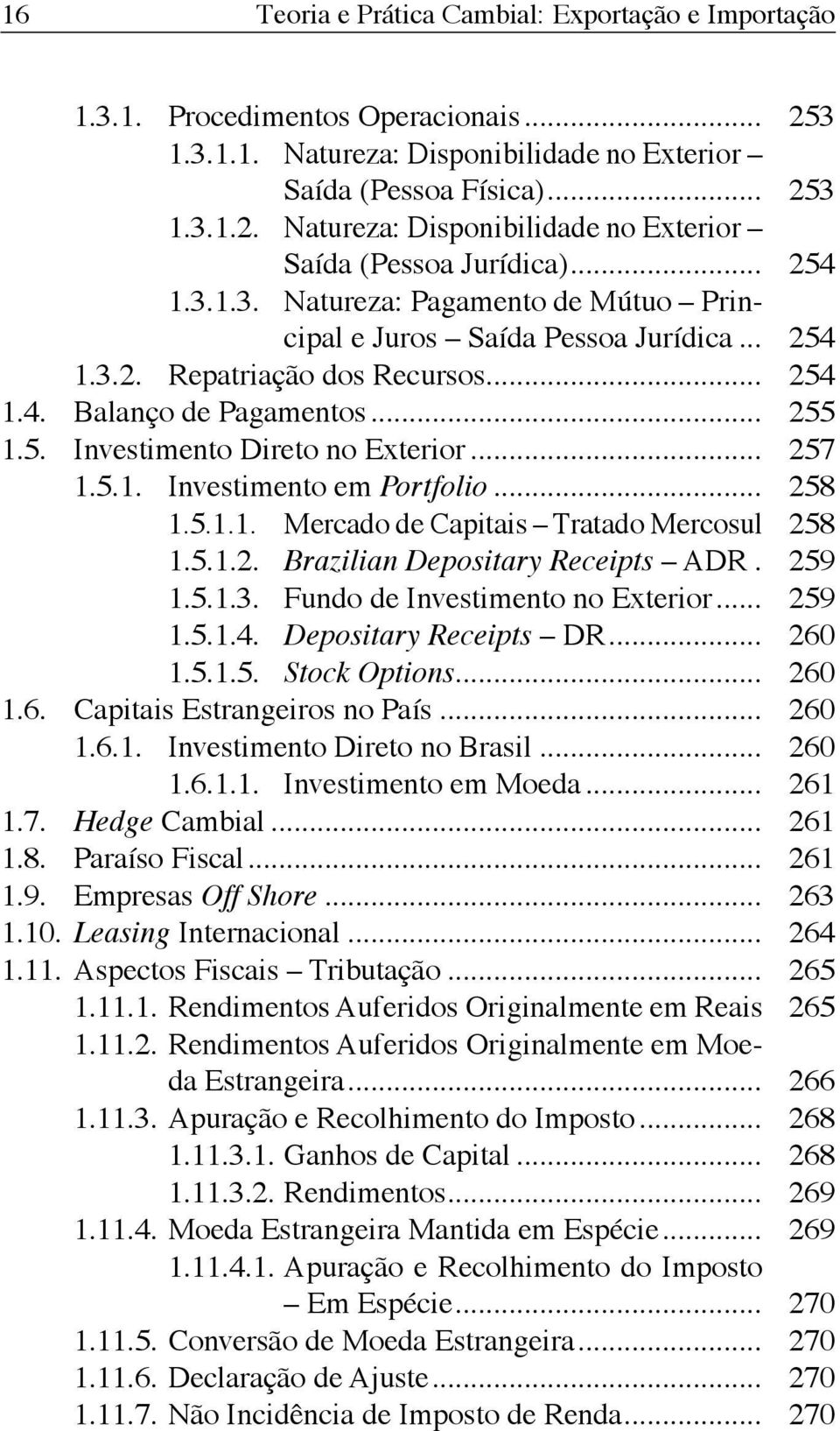 .. 257 1.5.1. Investimento em Portfolio... 258 1.5.1.1. Mercado de Capitais Tratado Mercosul 258 1.5.1.2. Brazilian Depositary Receipts ADR. 259 1.5.1.3. Fundo de Investimento no Exterior... 259 1.5.1.4.