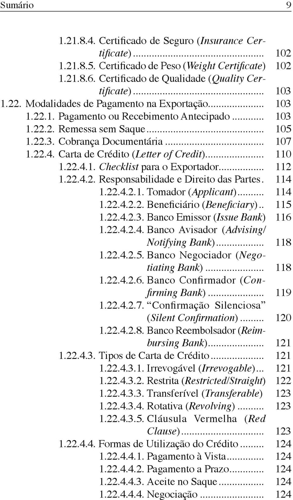 Carta de Crédito (Letter of Credit)... 110 1.22.4.1. Checklist para o Exportador... 112 1.22.4.2. Responsabilidade e Direito das Partes. 114 1.22.4.2.1. Tomador (Applicant)... 114 1.22.4.2.2. Beneficiário (Beneficiary).