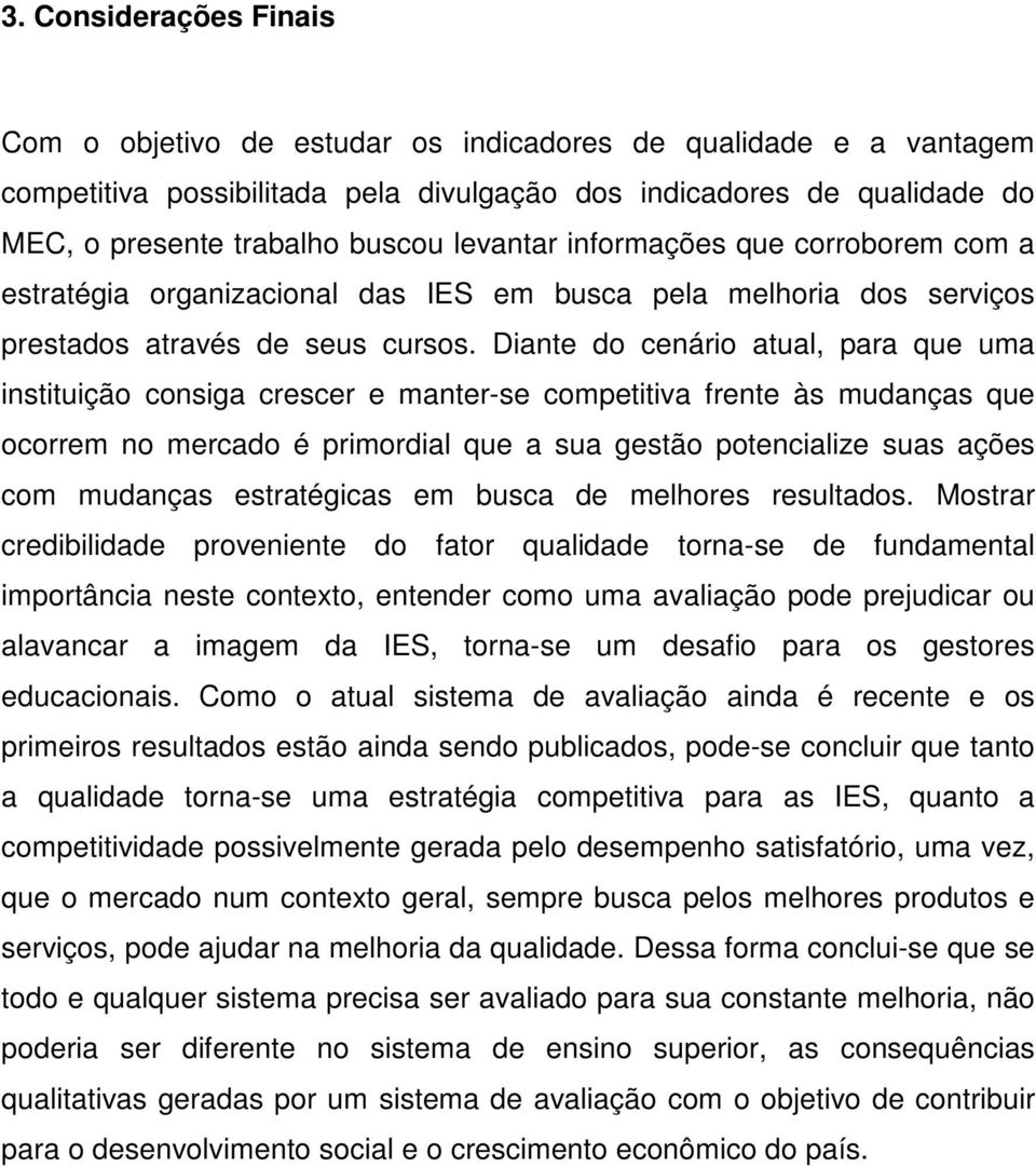 Diante do cenário atual, para que uma instituição consiga crescer e manter-se competitiva frente às mudanças que ocorrem no mercado é primordial que a sua gestão potencialize suas ações com mudanças