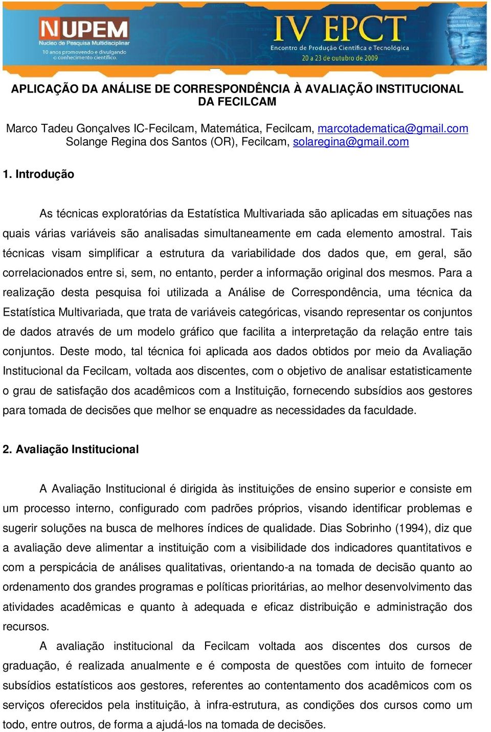 Introdução As técnicas exploratórias da Estatística Multivariada são aplicadas em situações nas quais várias variáveis são analisadas simultaneamente em cada elemento amostral.