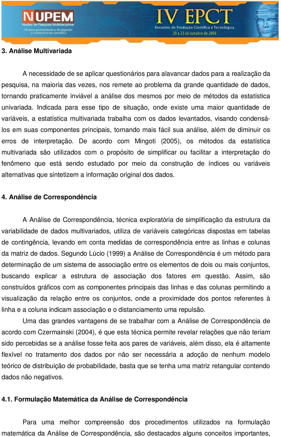 Indicada para esse tipo de situação, onde existe uma maior quantidade de variáveis, a estatística multivariada trabalha com os dados levantados, visando condensálos em suas componentes principais,