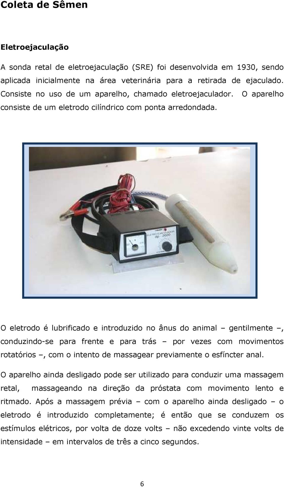 O eletrodo é lubrificado e introduzido no ânus do animal gentilmente, conduzindo-se para frente e para trás por vezes com movimentos rotatórios, com o intento de massagear previamente o esfíncter