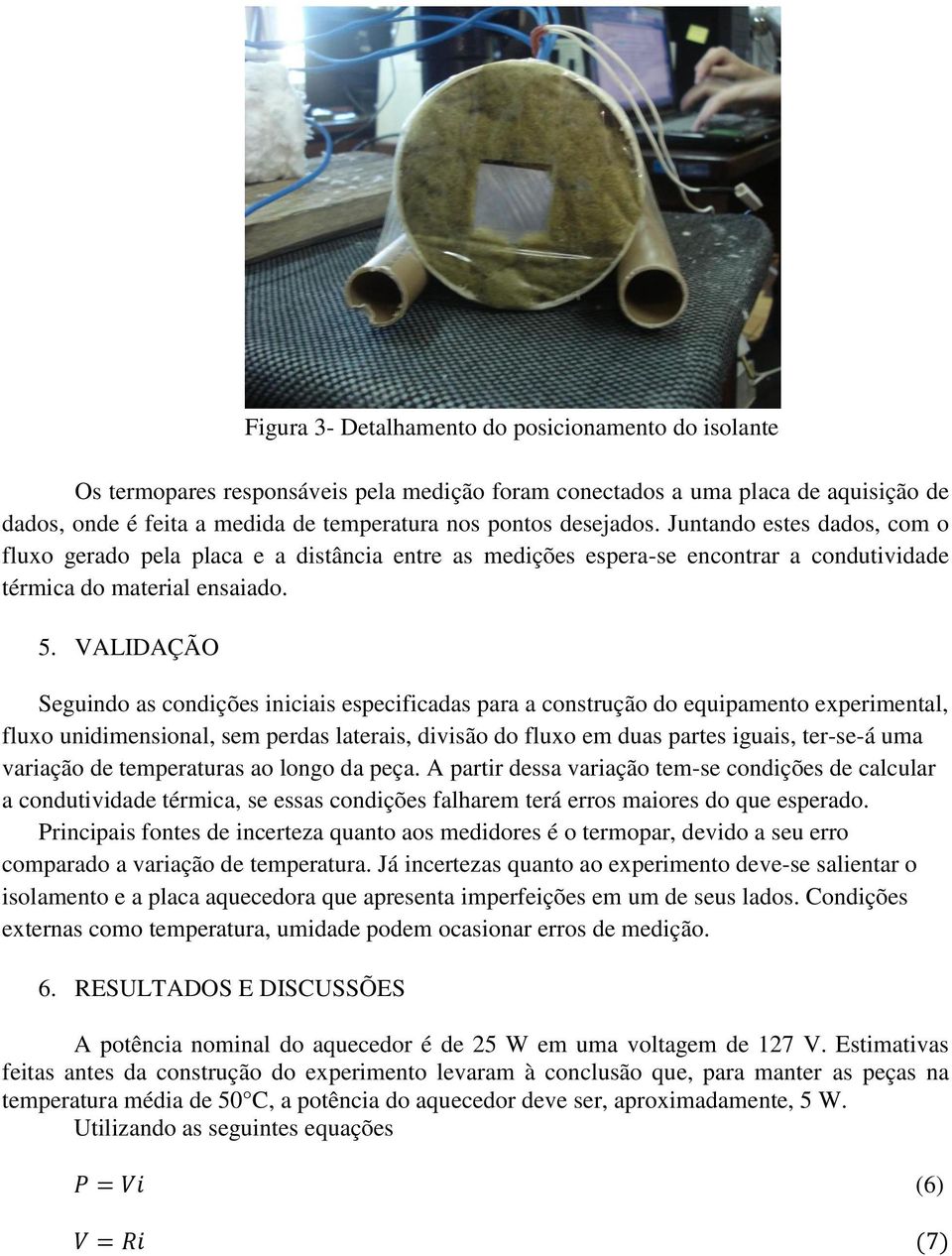 VALIDAÇÃO Seguindo as condições iniciais especificadas para a construção do equipamento experimental, fluxo unidimensional, sem perdas laterais, divisão do fluxo em duas partes iguais, ter-se-á uma