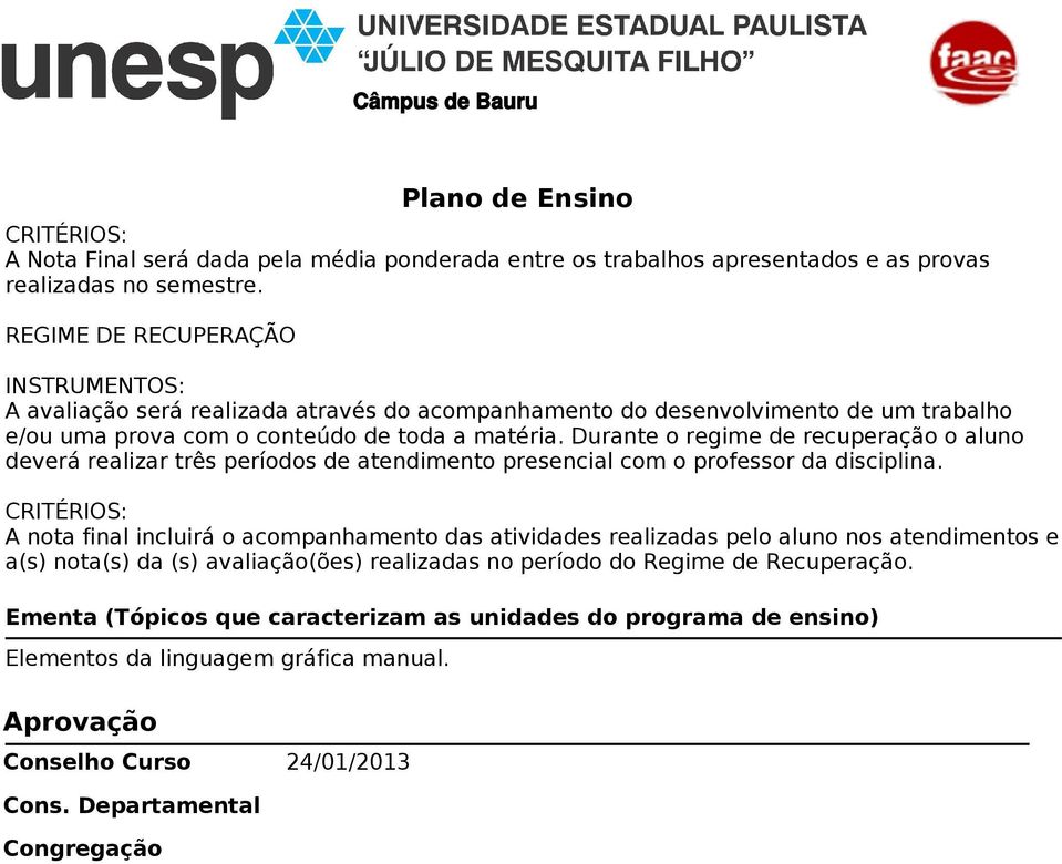 Durante o regime de recuperação o aluno deverá realizar três períodos de atendimento presencial com o professor da disciplina.