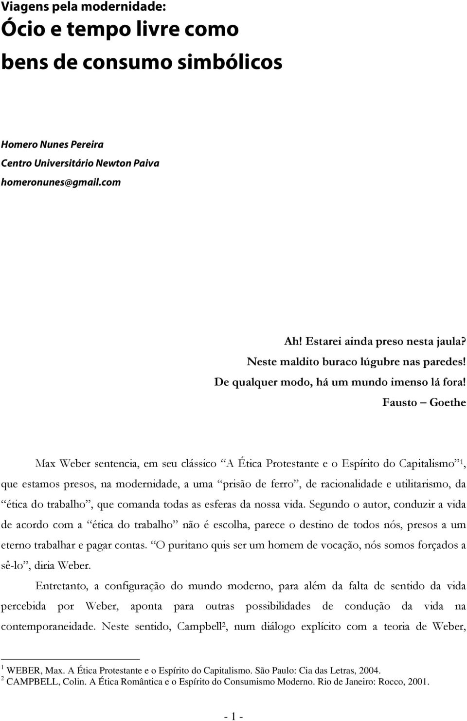 Fausto Goethe Max Weber sentencia, em seu clássico A Ética Protestante e o Espírito do Capitalismo 1, que estamos presos, na modernidade, a uma prisão de ferro, de racionalidade e utilitarismo, da